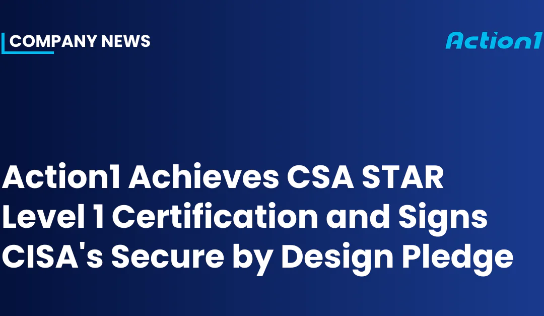 Action1 Achieves CSA STAR Level 1 Certification and Signs CISA’s Secure by Design Pledge
