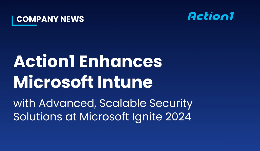 Action1 Enhances Microsoft Intune with Advanced, Scalable Security Solutions at Microsoft Ignite 2024